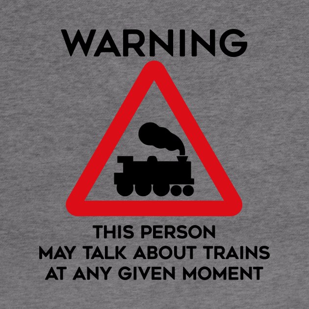 Train Design Warning This Person May Talk About Trains At Any Given Moment by TDDesigns